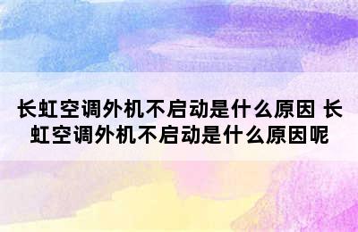 长虹空调外机不启动是什么原因 长虹空调外机不启动是什么原因呢